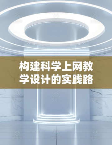 构建科学上网教学设计的实践路径 构建科学上网教学设计的实践路径