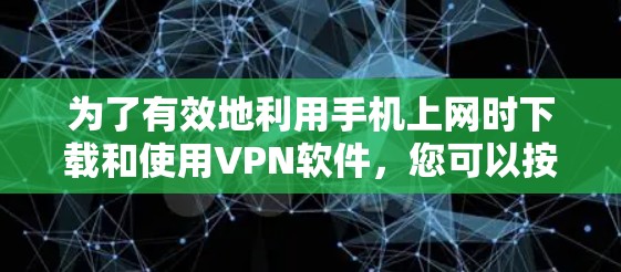 为了有效地利用手机上网时下载和使用VPN软件,您可以按照以下步骤进行操作 为了有效地利用手机上网时下载和使用VPN软件,您可以按照以下步骤进行操作