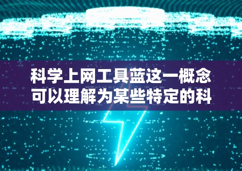科学上网工具蓝这一概念可以理解为某些特定的科学计算工具在设计时采用了蓝色作为颜色偏好。以下是对这一概念的详细分析 科学上网工具蓝这一概念可以理解为某些特定的科学计算工具在设计时采用了蓝色作为颜色偏好。以下是对这一概念的详细分析