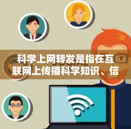 科学上网转发是指在互联网上传播科学知识、信息或相关内容,通常涉及使用社交媒体、学术论坛或知识分享平台。以下是关于科学上网转发的详细分析 科学上网转发是指在互联网上传播科学知识、信息或相关内容,通常涉及使用社交媒体、学术论坛或知识分享平台。以下是关于科学上网转发的详细分析