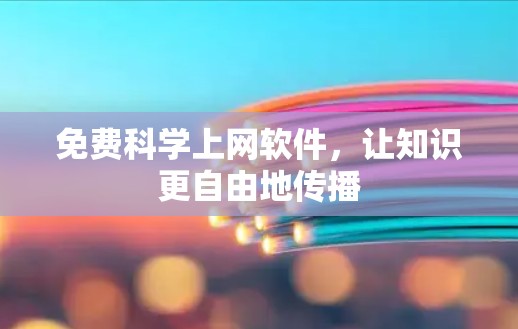 免费科学上网软件,让知识更自由地传播 免费科学上网软件,让知识更自由地传播