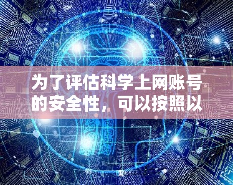 为了评估科学上网账号的安全性，可以按照以下步骤进行