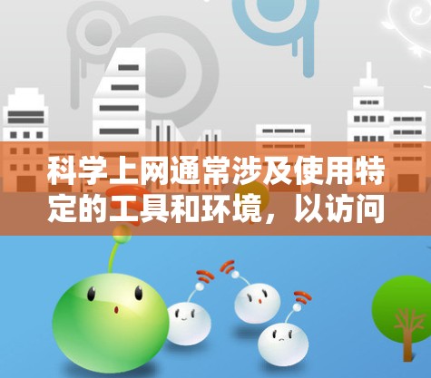 科学上网通常涉及使用特定的工具和环境，以访问专业领域的资源和内容。以下是一步步的解决方案