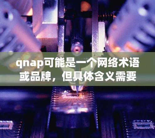 qnap可能是一个网络术语或品牌,但具体含义需要更多信息来确定。假设qnap指的是quasi-nil(无痕网络)或quasi-nil network,那么科学上网可能涉及以下步骤 qnap可能是一个网络术语或品牌,但具体含义需要更多信息来确定。假设qnap指的是quasi-nil(无痕网络)或quasi-nil network,那么科学上网可能涉及以下步骤