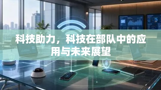 科技助力,科技在部队中的应用与未来展望 科技助力,科技在部队中的应用与未来展望