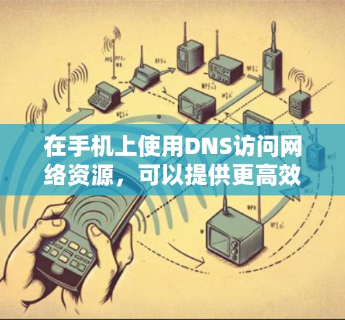 在手机上使用DNS访问网络资源,可以提供更高效的访问体验,但具体操作取决于设备和设置。以下是详细的解答 在手机上使用DNS访问网络资源,可以提供更高效的访问体验,但具体操作取决于设备和设置。以下是详细的解答