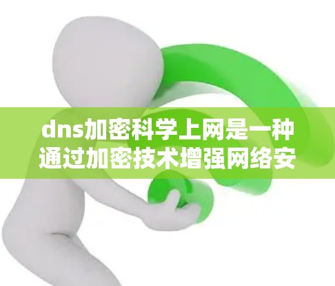 dns加密科学上网是一种通过加密技术增强网络安全的措施,主要涉及网络服务地址表(DNS)和数据加密的结合。以下是关于dns加密科学上网的详细解释 dns加密科学上网是一种通过加密技术增强网络安全的措施,主要涉及网络服务地址表(DNS)和数据加密的结合。以下是关于dns加密科学上网的详细解释