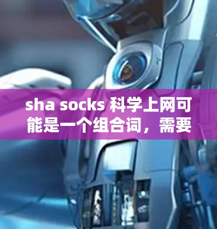 sha socks 科学上网可能是一个组合词,需要进一步分析和解释 sha socks 科学上网可能是一个组合词,需要进一步分析和解释