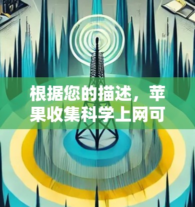 根据您的描述,苹果收集科学上网可能指的是您对科学用途的兴趣或需求。苹果公司确实推出了多种功能强大的应用程序,可以帮助您进行科学计算、数据分析或实验。以下是一些可能相关的信息和建议 根据您的描述,苹果收集科学上网可能指的是您对科学用途的兴趣或需求。苹果公司确实推出了多种功能强大的应用程序,可以帮助您进行科学计算、数据分析或实验。以下是一些可能相关的信息和建议