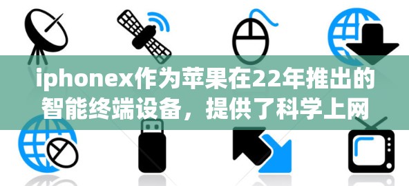 iphonex作为苹果在22年推出的智能终端设备,提供了科学上网功能,包括Wi-Fi 6连接、家庭网络支持和多设备连接。以下是对iphonex科学上网功能的详细总结 iphonex作为苹果在22年推出的智能终端设备,提供了科学上网功能,包括Wi-Fi 6连接、家庭网络支持和多设备连接。以下是对iphonex科学上网功能的详细总结
