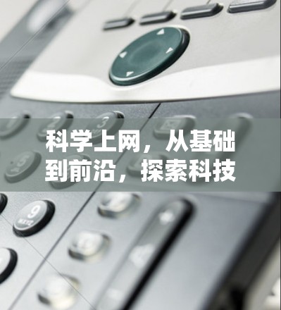 科学上网,从基础到前沿,探索科技的无限可能 科学上网,从基础到前沿,探索科技的无限可能
