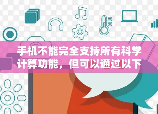 手机不能完全支持所有科学计算功能,但可以通过以下方法来科学上网或进行科学计算 手机不能完全支持所有科学计算功能,但可以通过以下方法来科学上网或进行科学计算