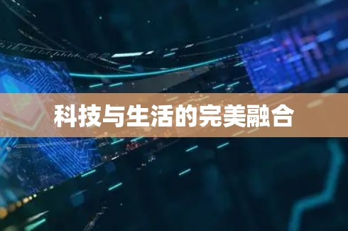 科技与生活的完美融合 科技与生活的完美融合
