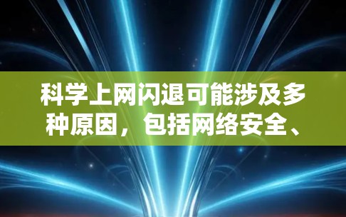 科学上网闪退可能涉及多种原因,包括网络安全、网络稳定性或技术故障。以下是一些可能的原因和解决方法 科学上网闪退可能涉及多种原因,包括网络安全、网络稳定性或技术故障。以下是一些可能的原因和解决方法