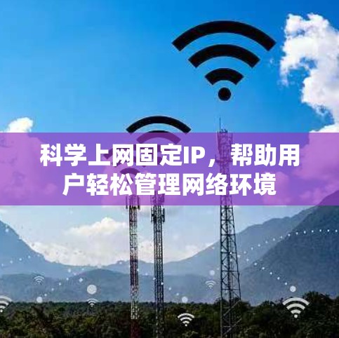 科学上网固定IP，帮助用户轻松管理网络环境
