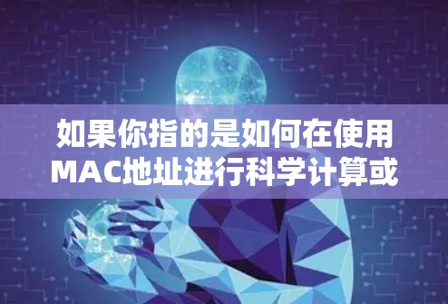 如果你指的是如何在使用MAC地址进行科学计算或在科学领域中使用无线网络，以下是一些可能的解释和步骤