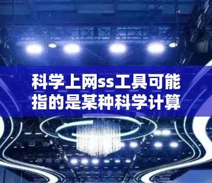 科学上网ss工具可能指的是某种科学计算工具,但ss通常不是缩写,可能有误。以下是一些可能的科学计算工具,供您参考 科学上网ss工具可能指的是某种科学计算工具,但ss通常不是缩写,可能有误。以下是一些可能的科学计算工具,供您参考