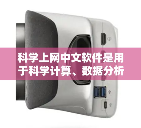 科学上网中文软件是用于科学计算、数据分析和图形绘制的工具，广泛应用于科学、工程和数学领域的研究和学习。以下是一些常用且易于使用的科学上网中文软件及其特点