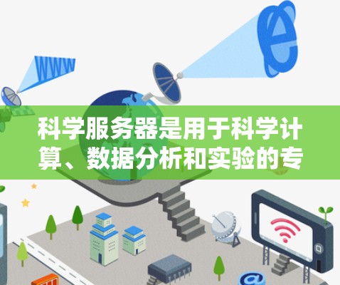 科学服务器是用于科学计算、数据分析和实验的专用服务器，主要包括超级计算机、计算集群和云服务器。以下是对科学服务器的详细介绍