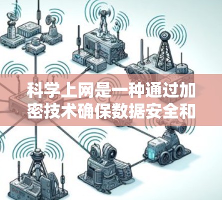科学上网是一种通过加密技术确保数据安全和可靠性的方法，避免依赖HTTP协议的安全性风险。以下是科学上网的详细步骤和方法