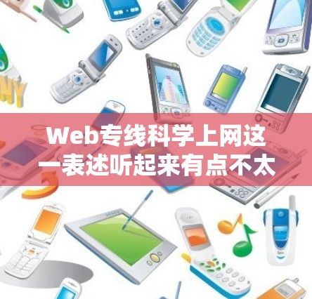 Web专线科学上网这一表述听起来有点不太明确,可能指的是以下几种情况之一 Web专线科学上网这一表述听起来有点不太明确,可能指的是以下几种情况之一