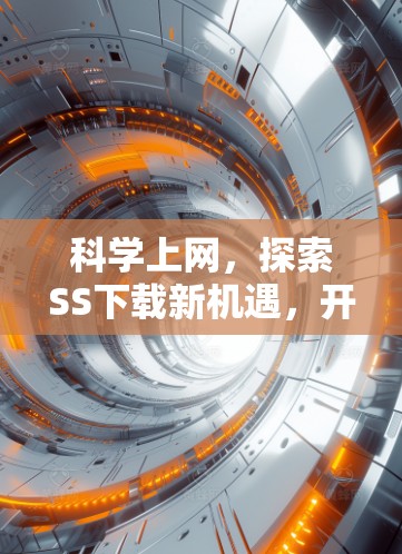 科学上网，探索SS下载新机遇，开启数据获取的无限可能