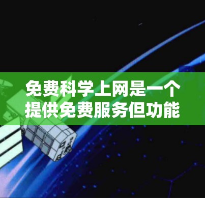 免费科学上网是一个提供免费服务但功能强大的网站，适合需要科学计算、数学公式编辑和高级功能的用户。以下是几种主要的免费科学上网工具及其特点