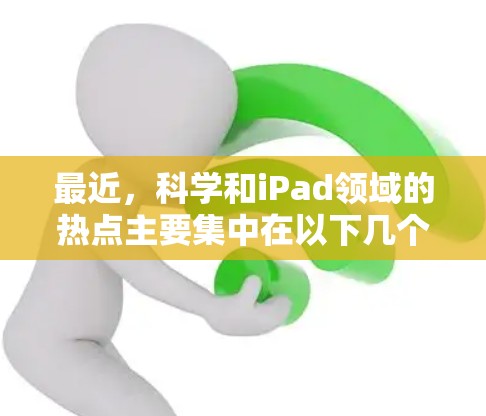 最近,科学和iPad领域的热点主要集中在以下几个方面 最近,科学和iPad领域的热点主要集中在以下几个方面