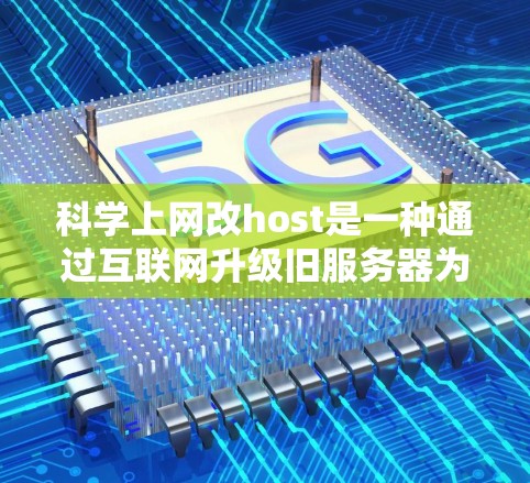 科学上网改host是一种通过互联网升级旧服务器为新服务器的技术,旨在解决旧服务器的故障、稳定性问题和数据丢失。以下是详细的步骤和建议 科学上网改host是一种通过互联网升级旧服务器为新服务器的技术,旨在解决旧服务器的故障、稳定性问题和数据丢失。以下是详细的步骤和建议