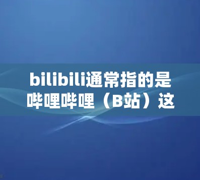 bilibili通常指的是哔哩哔哩(B站)这是一个大型的视频网站,提供各种类型的视频内容,包括科学、教育、娱乐等。如果你指的是如何在手机上使用哔哩哔哩科学视频,以下是一些建议 bilibili通常指的是哔哩哔哩(B站)这是一个大型的视频网站,提供各种类型的视频内容,包括科学、教育、娱乐等。如果你指的是如何在手机上使用哔哩哔哩科学视频,以下是一些建议