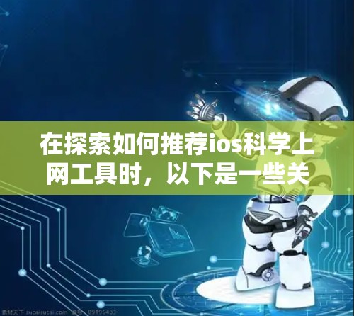 在探索如何推荐ios科学上网工具时,以下是一些关键考虑点和推荐工具,帮助用户更好地利用在线资源和平台 在探索如何推荐ios科学上网工具时,以下是一些关键考虑点和推荐工具,帮助用户更好地利用在线资源和平台