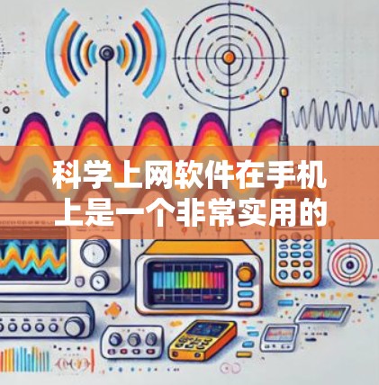 科学上网软件在手机上是一个非常实用的工具,涵盖了多种功能,满足不同需求。以下是对这些软件的详细分类和使用指南 科学上网软件在手机上是一个非常实用的工具,涵盖了多种功能,满足不同需求。以下是对这些软件的详细分类和使用指南