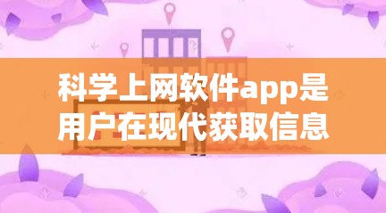科学上网软件app是用户在现代获取信息和资源时常用的工具,涵盖了多种功能。以下是对这些软件的总结和推荐 科学上网软件app是用户在现代获取信息和资源时常用的工具,涵盖了多种功能。以下是对这些软件的总结和推荐