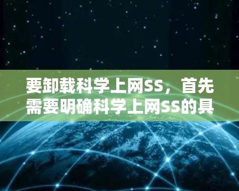 要卸载科学上网SS,首先需要明确科学上网SS的具体含义和类型。以下是一些可能的步骤,适用于常见情况 要卸载科学上网SS,首先需要明确科学上网SS的具体含义和类型。以下是一些可能的步骤,适用于常见情况