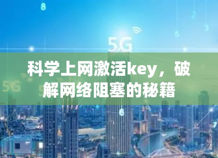 科学上网激活key,破解网络阻塞的秘籍 科学上网激活key,破解网络阻塞的秘籍