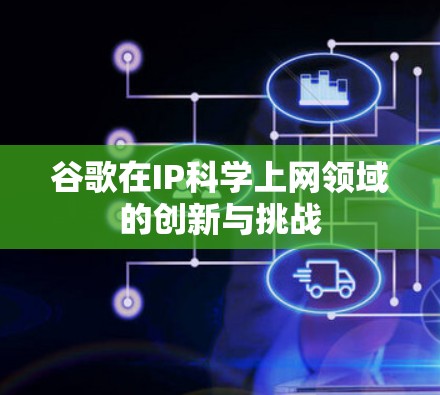 谷歌在IP科学上网领域的创新与挑战 谷歌在IP科学上网领域的创新与挑战