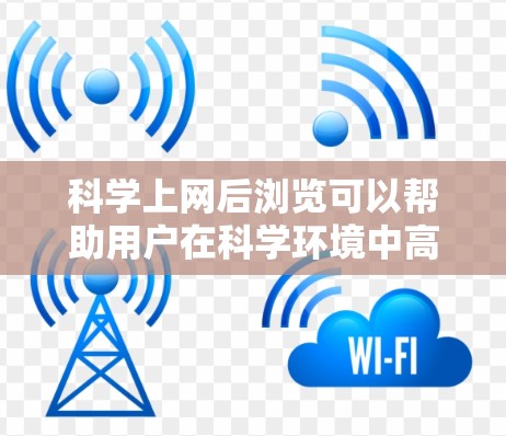 科学上网后浏览可以帮助用户在科学环境中高效地导航、运行、处理和管理科学工具和数据。以下是一些实用的步骤和方法,帮助你更好地利用科学工具 科学上网后浏览可以帮助用户在科学环境中高效地导航、运行、处理和管理科学工具和数据。以下是一些实用的步骤和方法,帮助你更好地利用科学工具