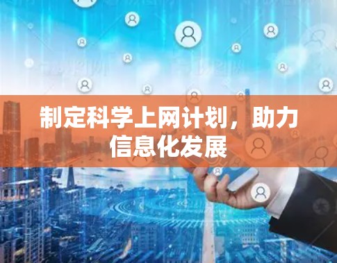 制定科学上网计划,助力信息化发展 制定科学上网计划,助力信息化发展