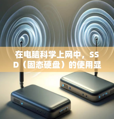 在电脑科学上网中,SSD(固态硬盘)的使用显著提升了数据存储效率。以下是关于SSD科学上网的详细信息 在电脑科学上网中,SSD(固态硬盘)的使用显著提升了数据存储效率。以下是关于SSD科学上网的详细信息