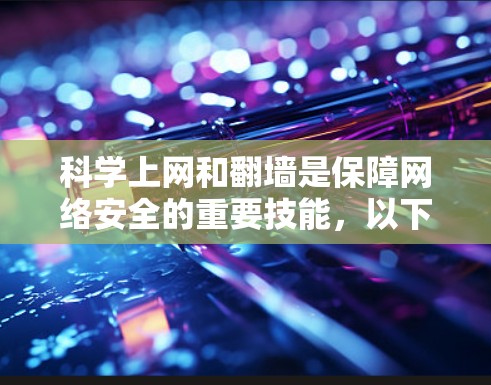 科学上网和翻墙是保障网络安全的重要技能,以下是逐步的学习和实践建议 科学上网和翻墙是保障网络安全的重要技能,以下是逐步的学习和实践建议