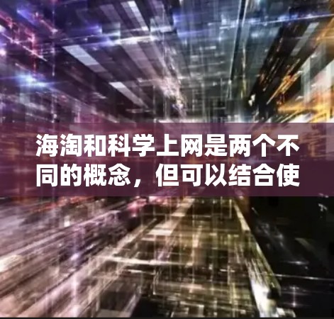海淘和科学上网是两个不同的概念，但可以结合使用，以更好地探索和学习科学知识。以下是一些建议，帮助你更好地利用这两个平台