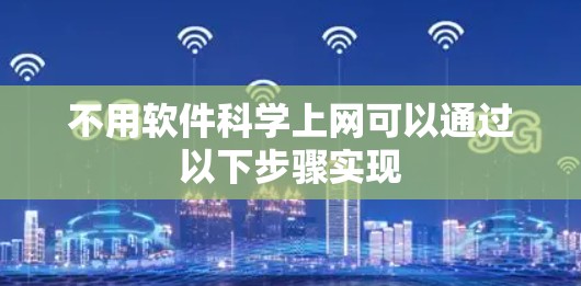 不用软件科学上网可以通过以下步骤实现 不用软件科学上网可以通过以下步骤实现