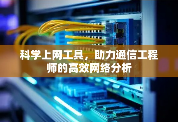 科学上网工具，助力通信工程师的高效网络分析