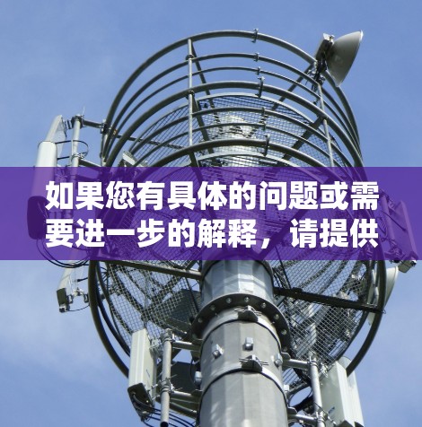 如果您有具体的问题或需要进一步的解释,请提供更多背景信息,以便给出更准确的解答 如果您有具体的问题或需要进一步的解释,请提供更多背景信息,以便给出更准确的解答