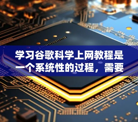 学习谷歌科学上网教程是一个系统性的过程,需要逐步掌握各项功能和技巧。以下是详细的步骤指南 学习谷歌科学上网教程是一个系统性的过程,需要逐步掌握各项功能和技巧。以下是详细的步骤指南