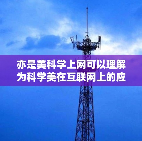 亦是美科学上网可以理解为科学美在互联网上的应用或科学与美在互联网上的互动。具体来说,这可能是指 亦是美科学上网可以理解为科学美在互联网上的应用或科学与美在互联网上的互动。具体来说,这可能是指