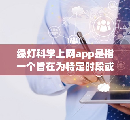 绿灯科学上网app是指一个旨在为特定时段或设备不支持连接的用户提供网络服务的应用程序。以下是对其的详细分析 绿灯科学上网app是指一个旨在为特定时段或设备不支持连接的用户提供网络服务的应用程序。以下是对其的详细分析