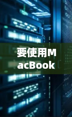 要使用MacBook进行上网,可以按照以下步骤进行 要使用MacBook进行上网,可以按照以下步骤进行