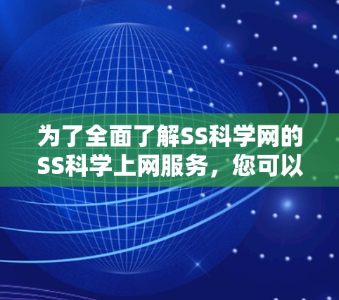 为了全面了解SS科学网的SS科学上网服务,您可以按照以下步骤进行 为了全面了解SS科学网的SS科学上网服务,您可以按照以下步骤进行