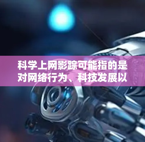 科学上网影踪可能指的是对网络行为、科技发展以及网络安全的关注。以下是一些与网络科学和科学上网相关的思考 科学上网影踪可能指的是对网络行为、科技发展以及网络安全的关注。以下是一些与网络科学和科学上网相关的思考